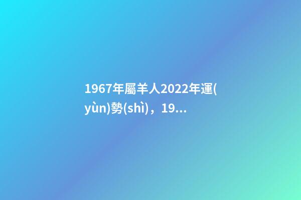 1967年屬羊人2022年運(yùn)勢(shì)，1967年屬羊2022 年運(yùn)勢(shì)及運(yùn)程 1967年出生屬羊人2022年運(yùn)勢(shì)-第1張-觀點(diǎn)-玄機(jī)派